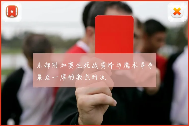 东部附加赛生死战黄蜂与魔术争夺最后一席的激烈对决