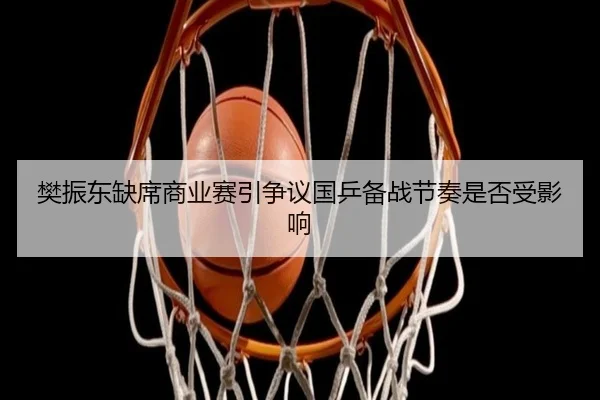 樊振东缺席商业赛引争议国乒备战节奏是否受影响