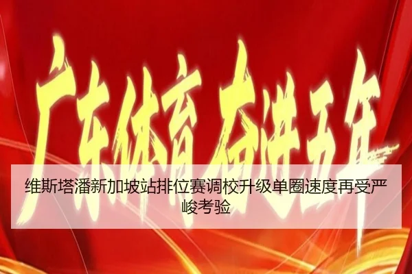 维斯塔潘新加坡站排位赛调校升级单圈速度再受严峻考验